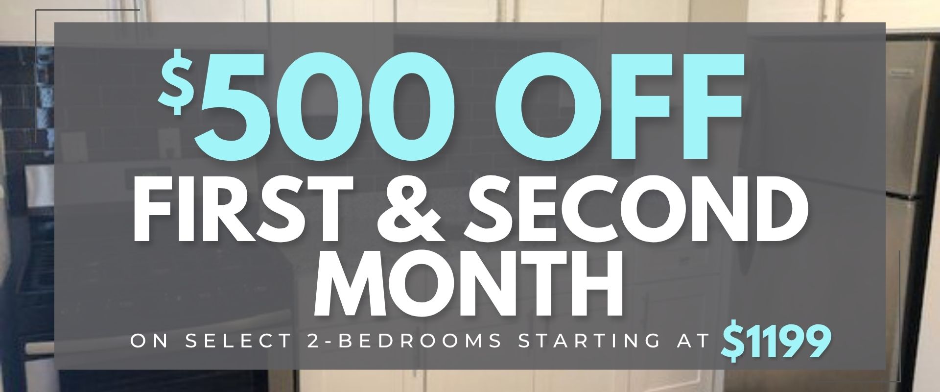 on select 2-bedrooms starting at $1199. plus $500 off first month and $500 off second month on the website.